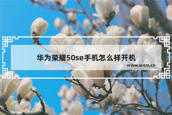 华为荣耀50se手机怎么样开机