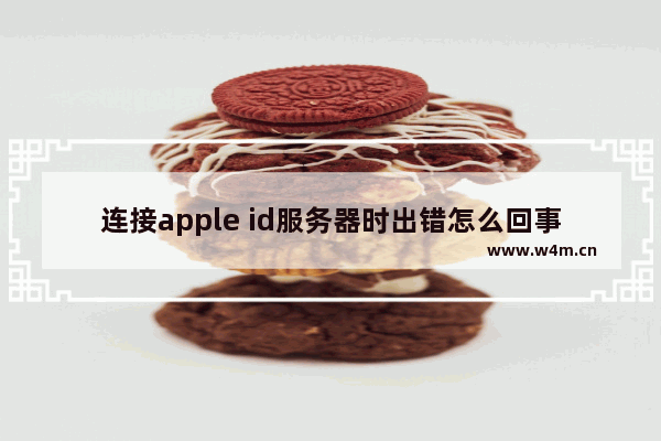 连接apple id服务器时出错怎么回事，mac连接apple id服务器时出错怎么回事