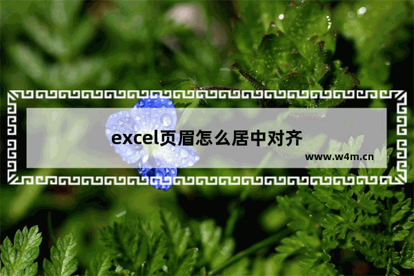 excel页眉怎么居中对齐