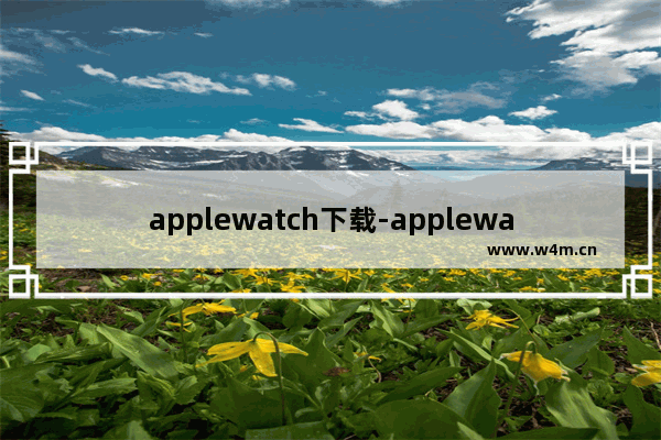 applewatch下载-applewatch下载不了应用