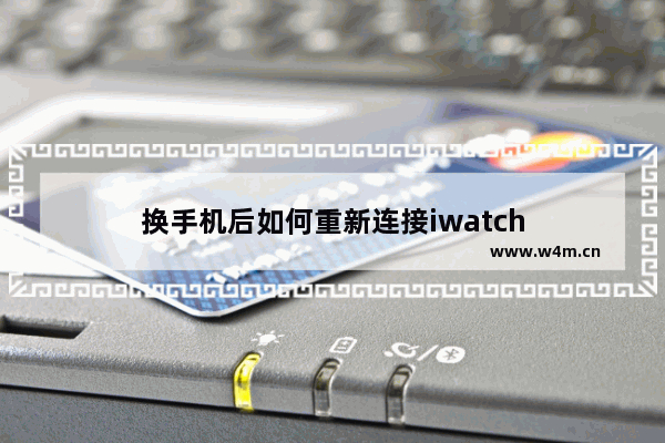 换手机后如何重新连接iwatch