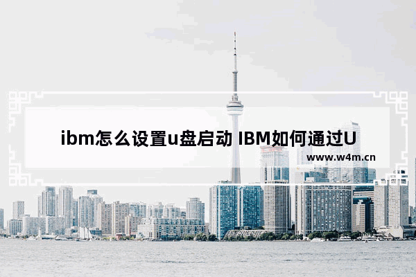 ibm怎么设置u盘启动 IBM如何通过U盘引导系统