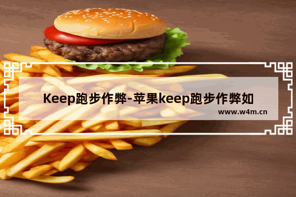 Keep跑步作弊-苹果keep跑步作弊如何刷公里