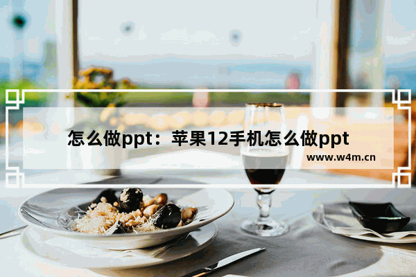 怎么做ppt：苹果12手机怎么做ppt