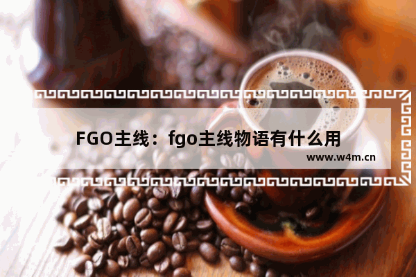 FGO主线：fgo主线物语有什么用