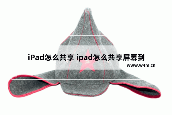 iPad怎么共享 ipad怎么共享屏幕到iphone