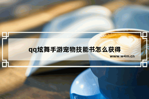 qq炫舞手游宠物技能书怎么获得