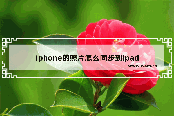 iphone的照片怎么同步到ipad