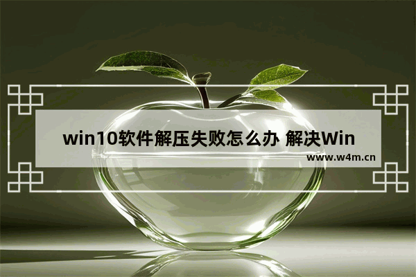 win10软件解压失败怎么办 解决Win10软件解压问题的方法