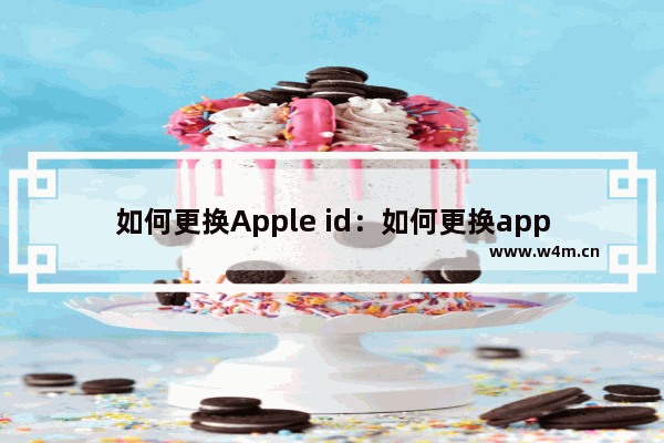 如何更换Apple id：如何更换apple ID登陆