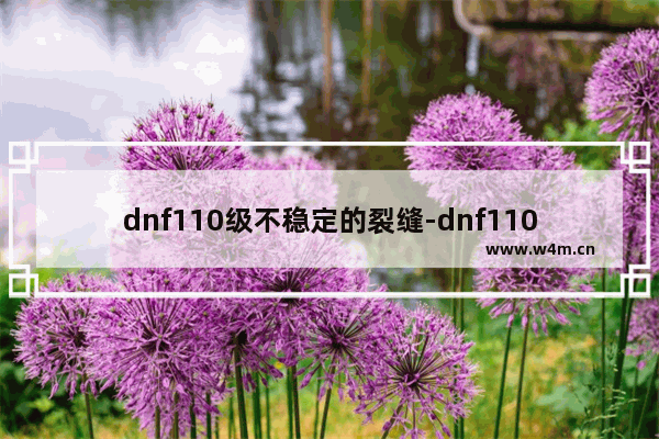 dnf110级不稳定的裂缝-dnf110级不稳定的裂缝怎么过