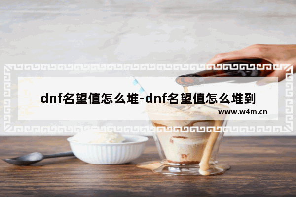 dnf名望值怎么堆-dnf名望值怎么堆到8000