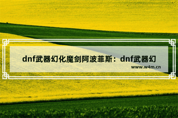 dnf武器幻化魔剑阿波菲斯：dnf武器幻化魔剑阿波菲斯怎么获得