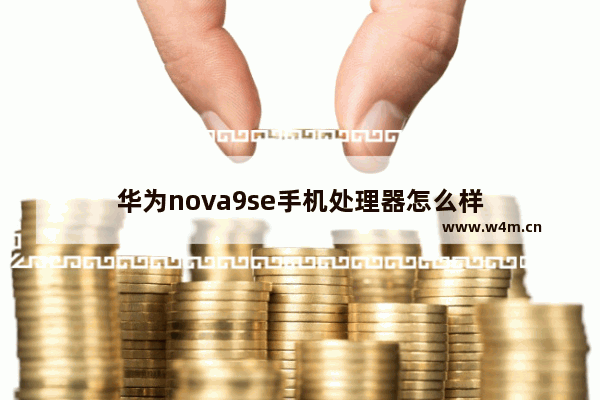 华为nova9se手机处理器怎么样