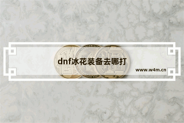 dnf冰花装备去哪打