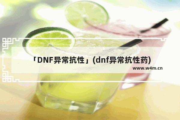 「DNF异常抗性」(dnf异常抗性药)