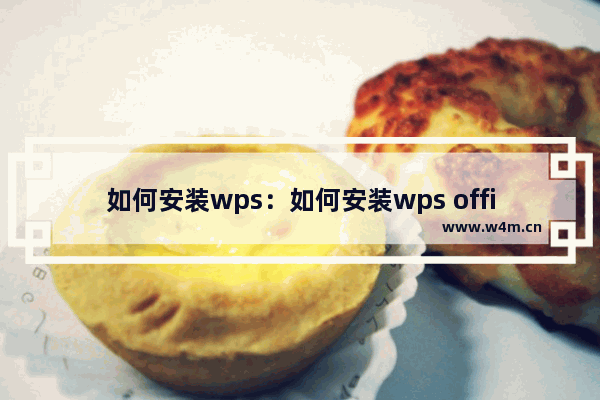 如何安装wps：如何安装wps office