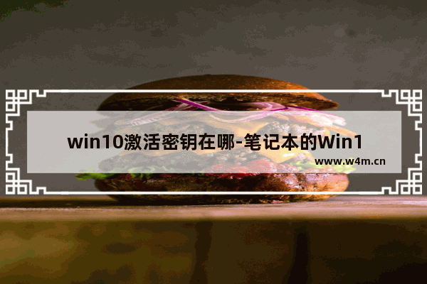 win10激活密钥在哪-笔记本的Win10激活密钥在哪