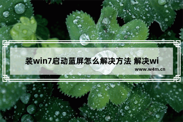 装win7启动蓝屏怎么解决方法 解决win7装机启动蓝屏问题