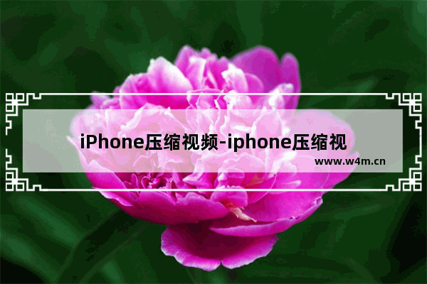 iPhone压缩视频-iphone压缩视频时长