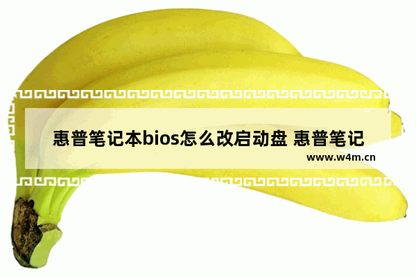 惠普笔记本bios怎么改启动盘 惠普笔记本如何设置启动盘