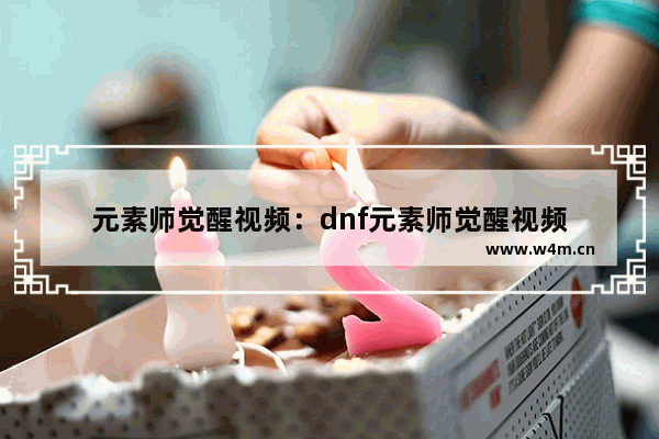 元素师觉醒视频：dnf元素师觉醒视频