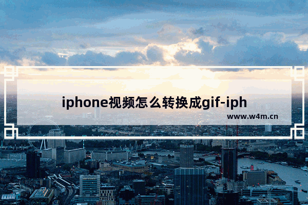 iphone视频怎么转换成gif-iphone视频怎么转换成gif图