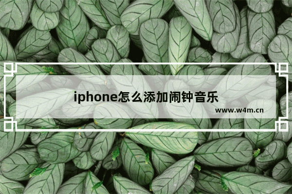 iphone怎么添加闹钟音乐