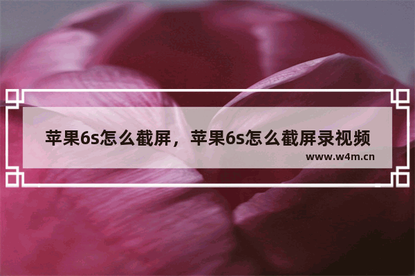 苹果6s怎么截屏，苹果6s怎么截屏录视频