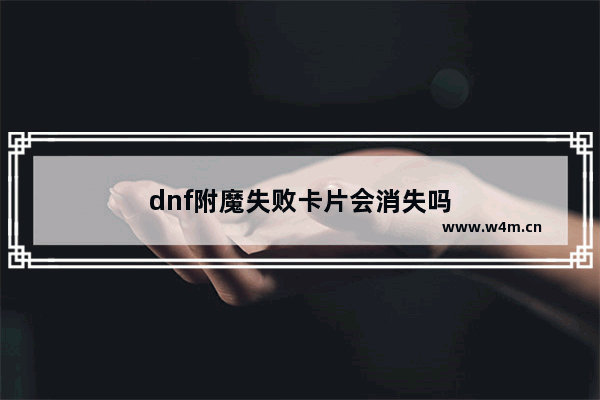 dnf附魔失败卡片会消失吗