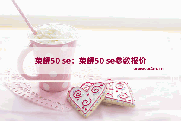 荣耀50 se：荣耀50 se参数报价