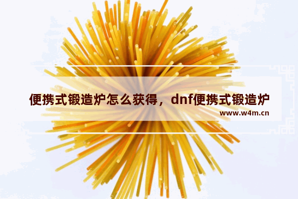 便携式锻造炉怎么获得，dnf便携式锻造炉怎么获得