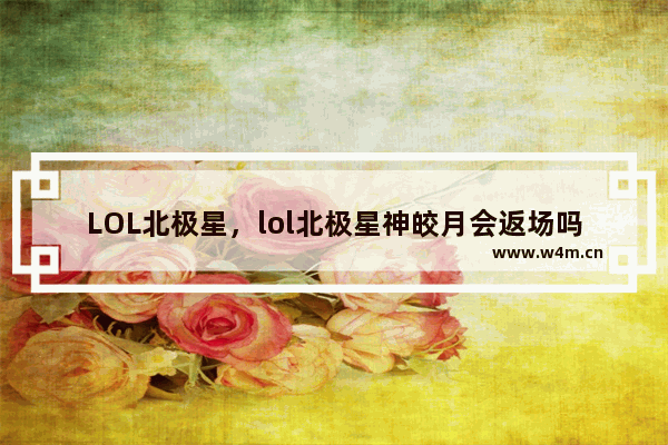 LOL北极星，lol北极星神皎月会返场吗