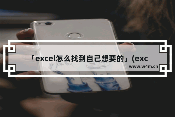 「excel怎么找到自己想要的」(excel怎么找到自己想要的公式)