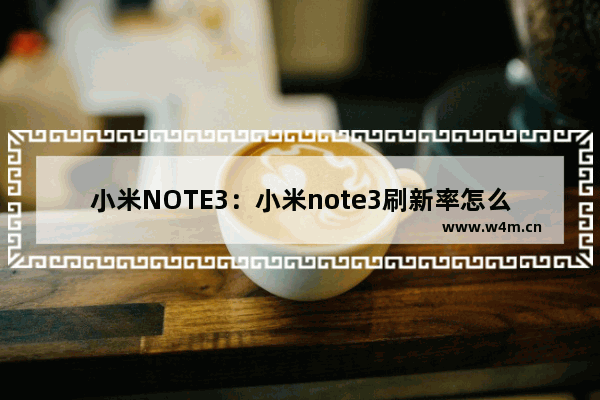 小米NOTE3：小米note3刷新率怎么设置