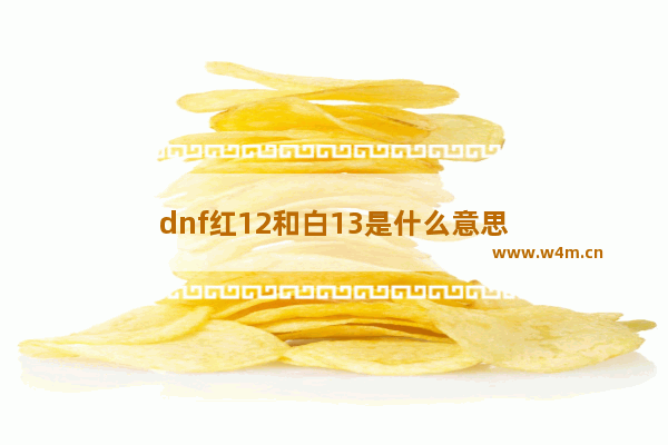 dnf红12和白13是什么意思