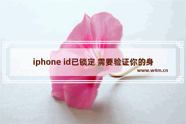 iphone id已锁定 需要验证你的身份 iphone id已锁定 需要验证你的身份怎么办