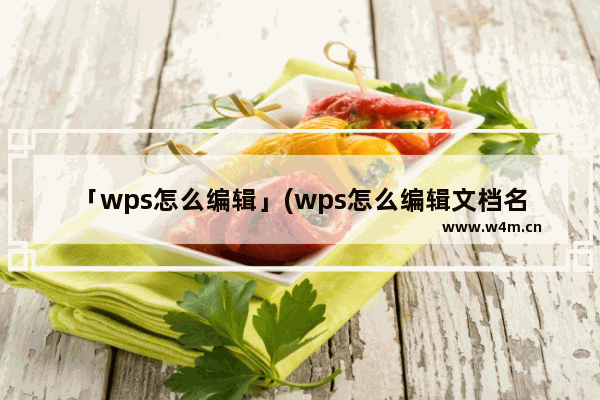 「wps怎么编辑」(wps怎么编辑文档名字)