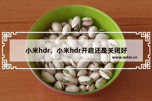 小米hdr，小米hdr开启还是关闭好