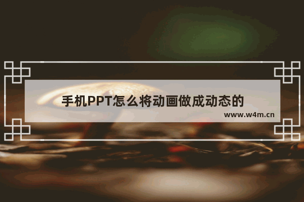 手机PPT怎么将动画做成动态的