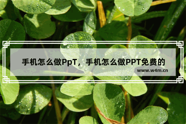 手机怎么做PpT，手机怎么做PPT免费的