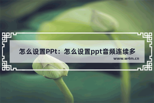 怎么设置PPt：怎么设置ppt音频连续多页播放