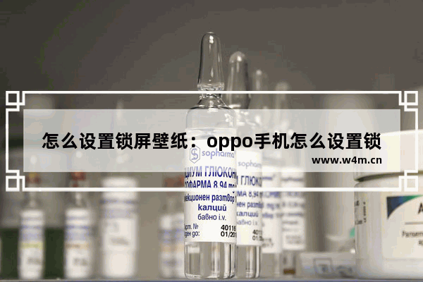 怎么设置锁屏壁纸：oppo手机怎么设置锁屏壁纸