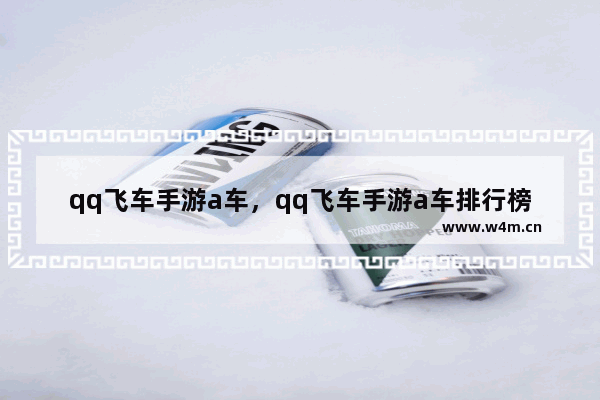 qq飞车手游a车，qq飞车手游a车排行榜最新20218月