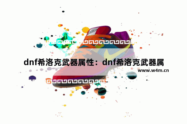 dnf希洛克武器属性：dnf希洛克武器属性变更哪个最好