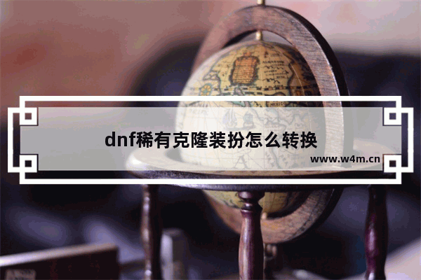 dnf稀有克隆装扮怎么转换