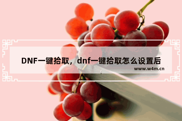 DNF一键拾取，dnf一键拾取怎么设置后东西还捡起来吗