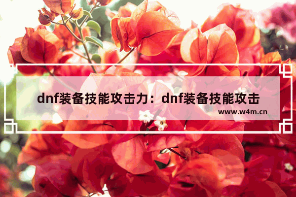 dnf装备技能攻击力：dnf装备技能攻击力增加