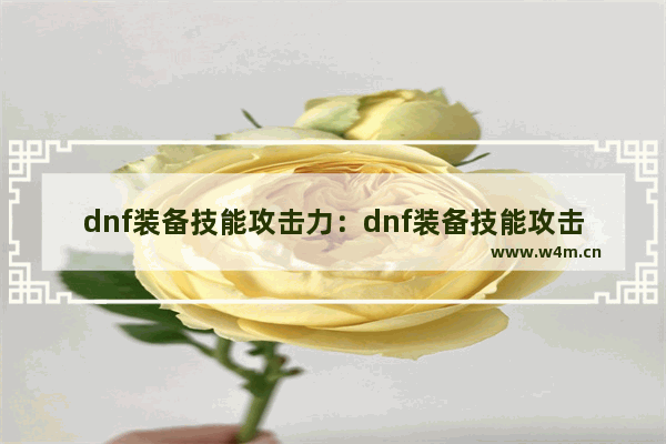 dnf装备技能攻击力：dnf装备技能攻击力增加