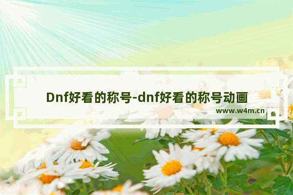 Dnf好看的称号-dnf好看的称号动画